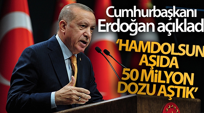 Cumhurbaşkanı Erdoğan: 'Hamdolsun aşıda 50 milyon dozu aştık'.