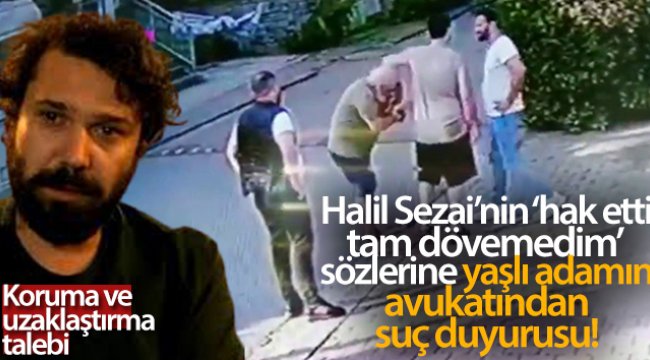 Halil Sezai’nin ‘hak etti, tam dövemedim’ sözlerine yaşlı adamın avukatından suç duyurusu