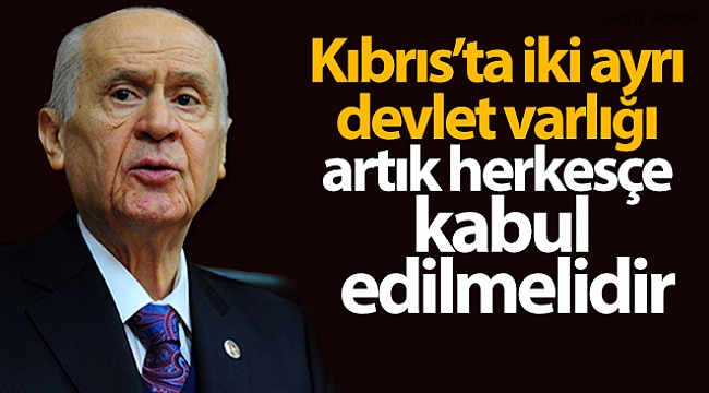 MHP Genel Başkanı Bahçeli: 'Kıbrıs'ta iki ayrı devlet varlığı artık herkesçe kabul edilmelidir'.
