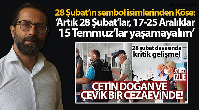 28 Şubat'ın sembol isimlerinden Köse: 'Artık 28 Şubat'lar, 17-25 Aralıklar, 15 Temmuz'lar yaşamayalım'.