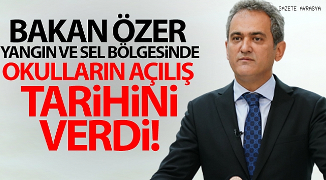 Bakan Özer: 'Hem yangın bölgesinde hem de sel bölgesinde okullarımız 6 Eylül'de açılacak'.