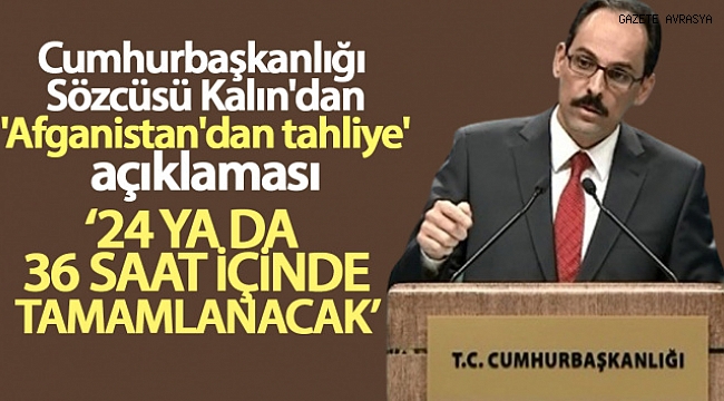 Cumhurbaşkanlığı Sözcüsü Kalın'dan 'Afganistan'dan tahliye' açıklaması.