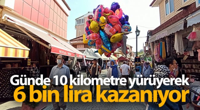 Günde 10 kilometre yürüyerek 6 bin lira kazanıyor