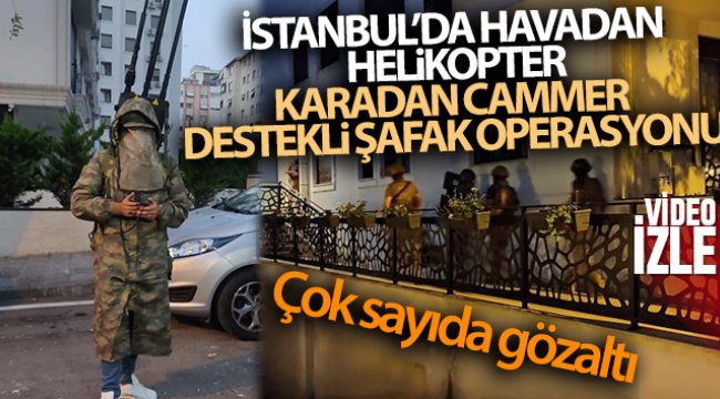 İstanbul’da havadan helikopter, karadan cammer destekli şafak operasyonu: Çok sayıda gözaltı