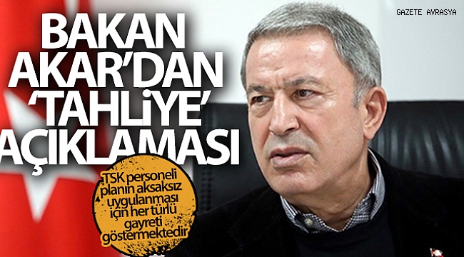 Milli Savunma Bakanı Akar'dan “tahliye” açıklaması.