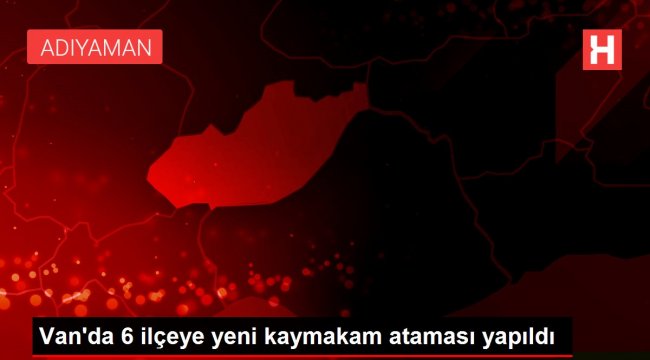 Van'da 6 ilçeye yeni kaymakam ataması yapıldı