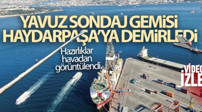 Yavuz Sondaj gemisi Haydarpaşa’ya demirledi, hazırlıklar havadan görüntülendi