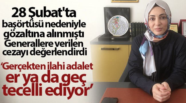28 Şubat'ta başörtüsü nedeniyle gözaltına alınmıştı! Generallere verilen cezayı değerlendirdi