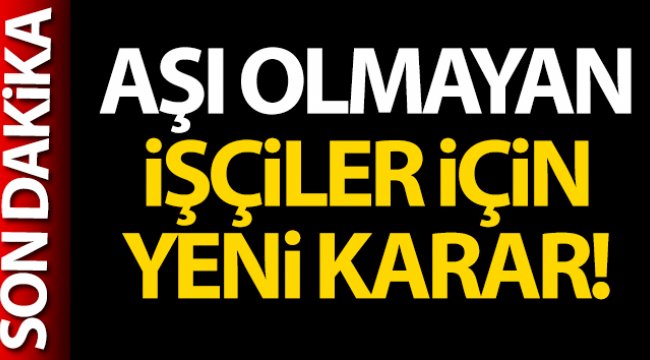 Aşı olmayan işçiler için yeni karar!