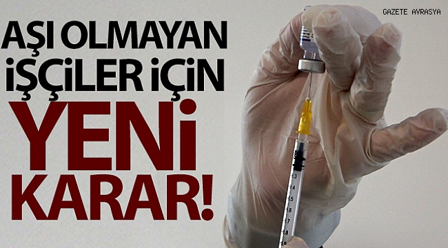 Aşı olmayan işçiler için yeni karar!.