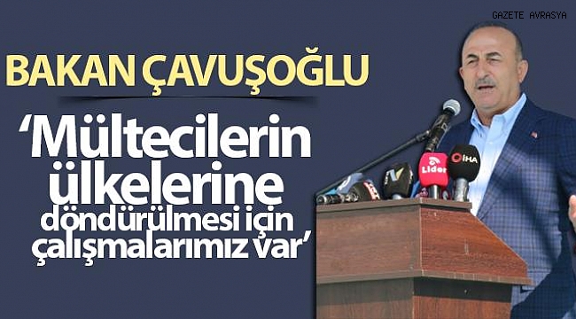 Bakan Çavuşoğlu: Mültecilerin ülkelerine döndürülmesi için çalışmalarımız var.
