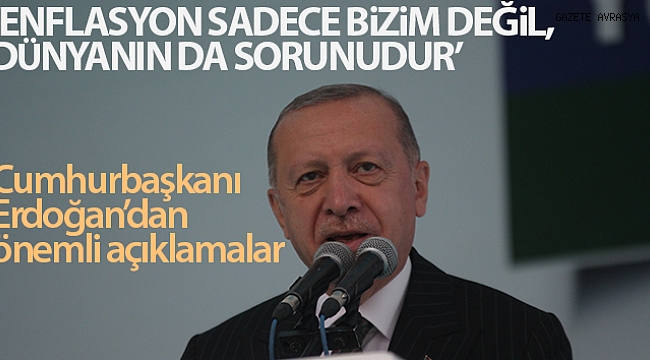 Cumhurbaşkanı Erdoğan: 'Enflasyon sadece bizim değil dünyanın da sorunudur'.