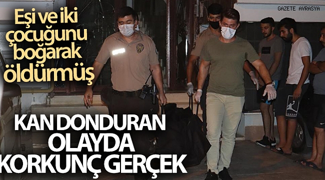 Eşi ve iki çocuğunu boğarak öldürmüş.