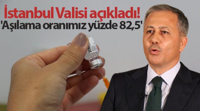 İstanbul Valisi Ali Yerlikaya: &#039;Aşılama oranımız yüzde 82,5&#039;