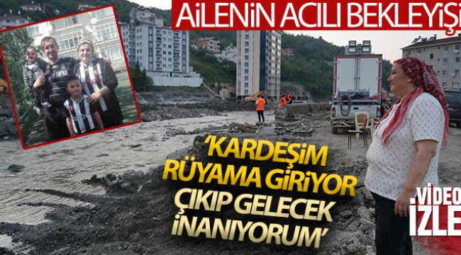 'Kardeşim rüyama giriyor, halen ümidim var, çıkıp gelecek inanıyorum'