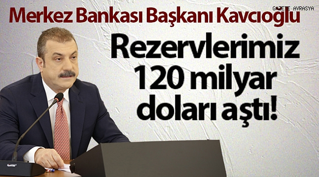 Merkez Bankası Başkanı Şahap Kavcıoğlu: Rezervlerimiz 120 milyar doların üzerine çıktı.