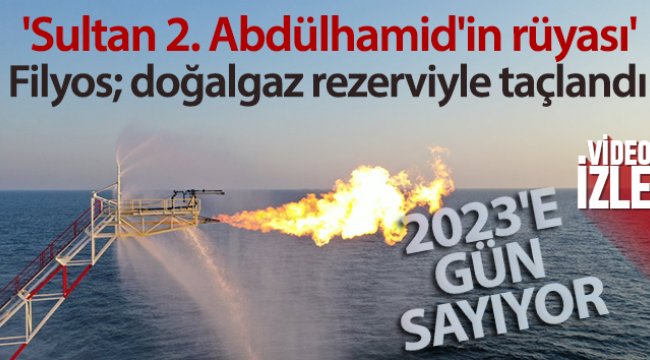 &#039;Sultan 2. Abdülhamid&#039;in rüyası&#039; Filyos; doğalgaz rezerviyle taçlandı