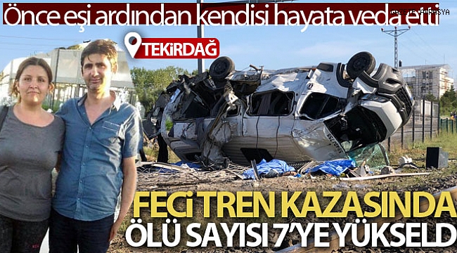 Tren kazasında ölü sayısı 7'ye yükseldi: Önce eşi ardından kendisi hayata veda etti.