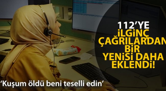 112’ye “Muhabbet kuşum öldü beni teselli edin” çağrısı