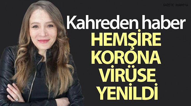 40 yaşındaki hemşire korona virüse yenildi.