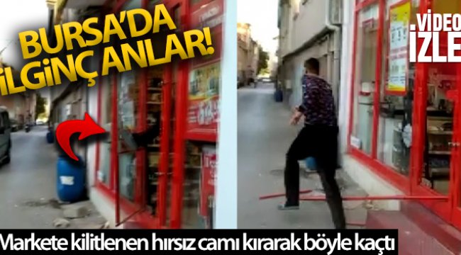 Bursa'da markete kilitlenen hırsız camı kırarak böyle kaçtı