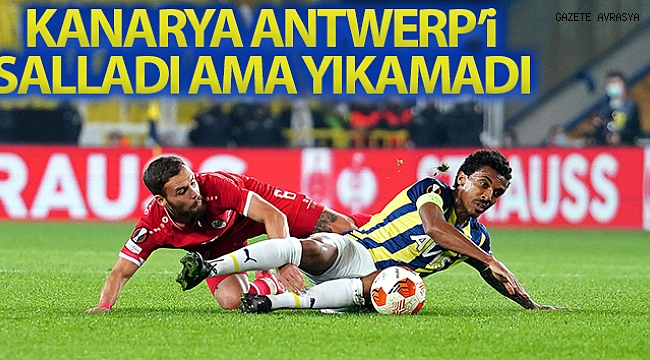 Fenerbahçe, Antwerp'i salladı ama yıkamadı.
