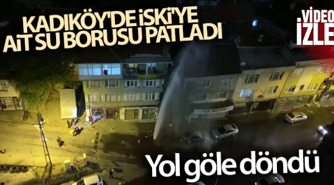 Kadıköy'de İSKİ'ye ait su borusu patladı, yol göle döndü