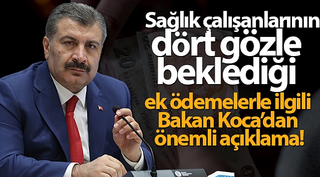 Sağlık çalışanlarının dört gözle beklediği ek ödemelerle ilgili Bakan Koca'dan önemli açıklama!.