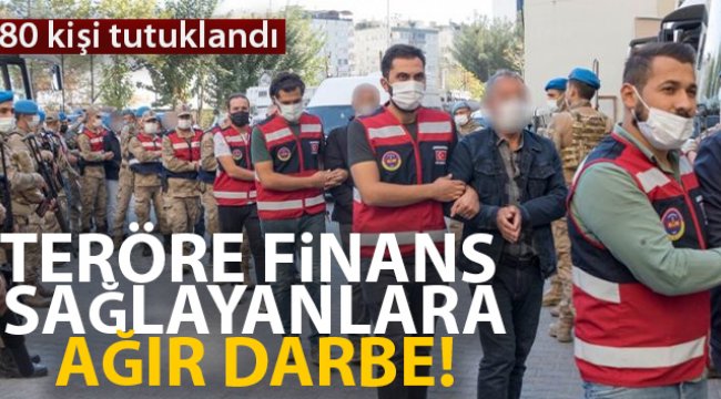 Teröre finans sağlayanlara ağır darbe: 80 kişi tutuklandı