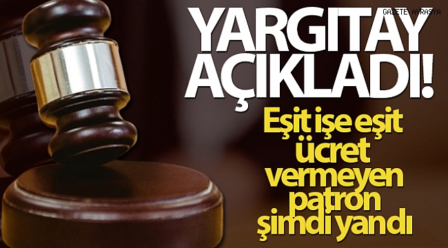 Yargıtay açıkladı...Eşit işe eşit ücret vermeyen patron şimdi yandı.