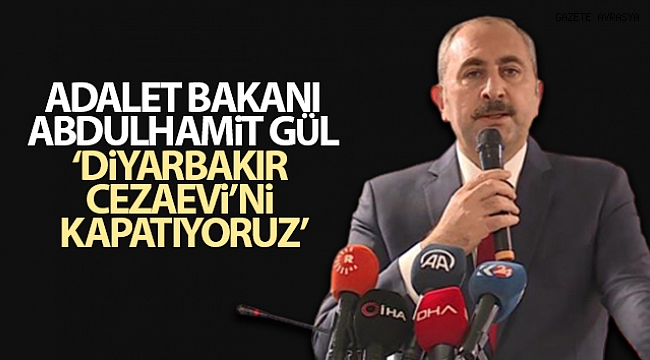 Adalet Bakanı Abdulhamit Gül: “Diyarbakır Cezaevi'ni kapatıyoruz”.