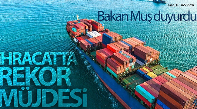Bakan Muş duyurdu! İhracatta rekor müjdesi.
