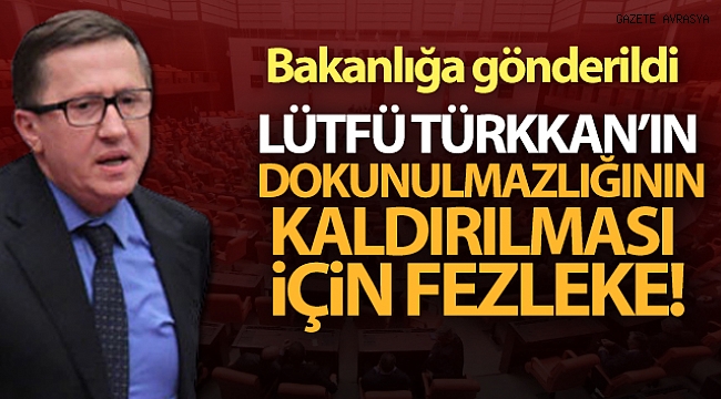 Lütfü Türkkan'ın dokunulmazlığının kaldırılması için fezleke.