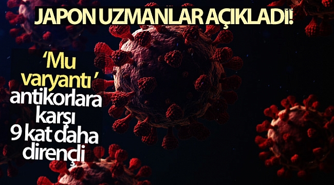 Mu varyantının antikorlara karşı 9 kat daha dirençli olduğu ortaya çıktı.