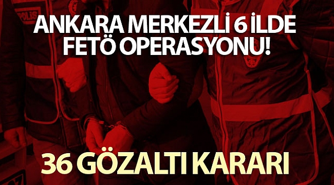 Son dakika! Ankara merkezli 6 ilde FETÖ operasyonu: 36 gözaltı.