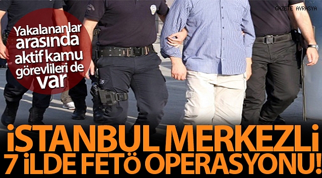 İstanbul merkezli 7 ilde FETÖ operasyonu: 18 şüpheli yakalandı.