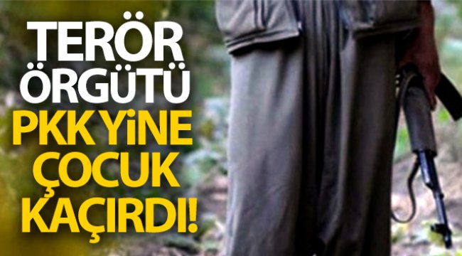 Terör örgütü PKK yine çocuk kaçırdı
