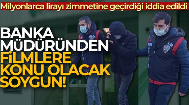 Banka müdüründen filmlere konu olacak soygun