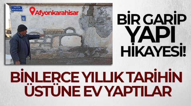 Binlerce yıllık tarihin üstüne ev yaptılar