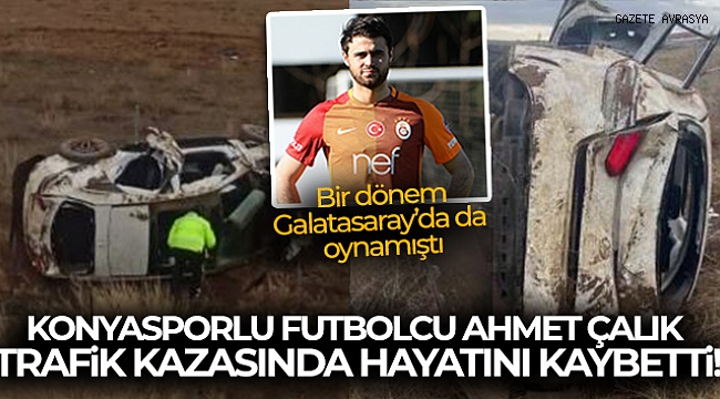 Konyasporlu futbolcu Ahmet Çalık trafik kazasında hayatını kaybetti!.