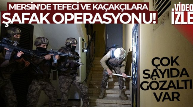 Mersin'de tefeci ve kaçakçılara şafak operasyonu