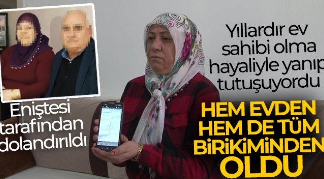 Yıllardır ev sahibi olma hayaliyle yanıp tutuşuyordu, hem evden hem de tüm birikiminden oldu