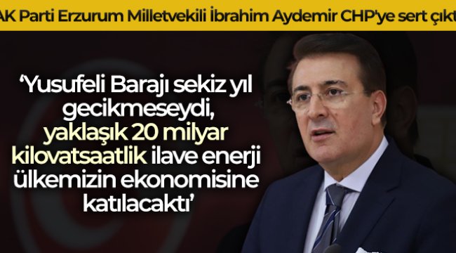 AK Parti Erzurum Milletvekili İbrahim Aydemir CHP&#039;ye sert çıktı