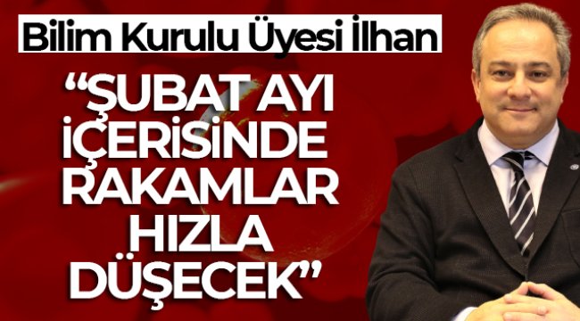 Bilim Kurulu Üyesi İlhan: 'Şubat ayı içerisinde rakamların aşağı doğru yöneleceğine inanıyorum'
