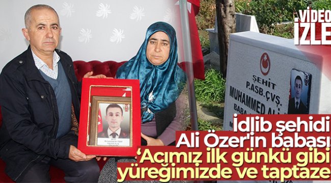 İdlib şehidi Ali Özer'in babası: 'Acımız ilk günkü gibi yüreğimizde ve taptaze'