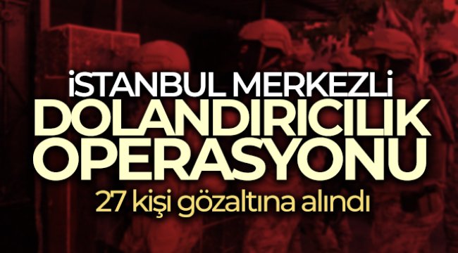 İstanbul merkezli 14 ilde düzenlen dolandırıcılık operasyonunda 27 kişi yakalandı