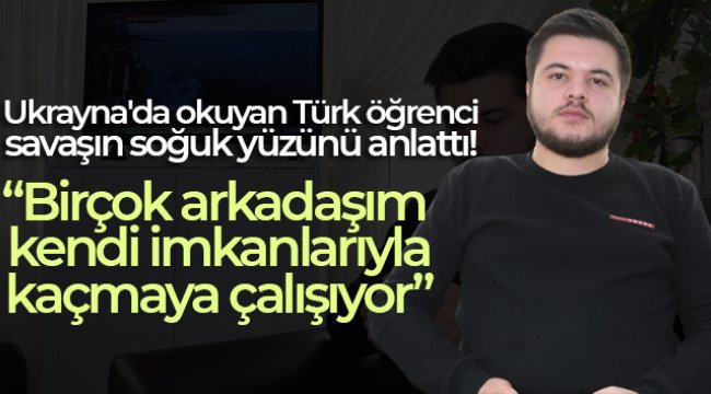 Ukrayna&#039;da okuyan Türk öğrenci savaşın soğuk yüzünü anlattı