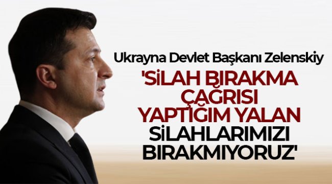 Ukrayna Devlet Başkanı Zelenskiy: 'Silah bırakma çağrısı yaptığım yalan, silahlarımızı bırakmıyoruz'