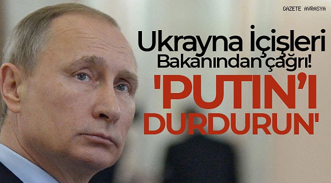 Ukrayna İçişleri Bakanı Anton: 'Putin'i durdurun'.
