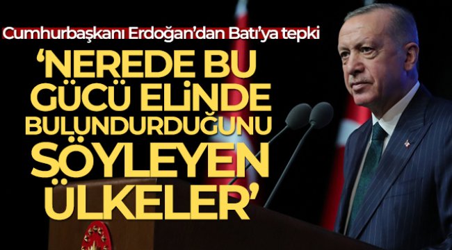 Cumhurbaşkanı Erdoğan: &#039;Nerede bu gücü elinde bulundurduğunu söyleyen ülkeler?&#039;
